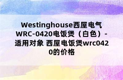 Westinghouse西屋电气WRC-0420电饭煲（白色）-适用对象 西屋电饭煲wrc0420的价格